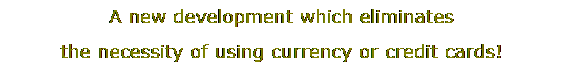 Text Box: A new development which eliminates
the necessity of using currency or credit cards! 
