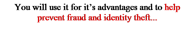 Text Box: You will use it for its advantages and to help prevent fraud and identity theft...
