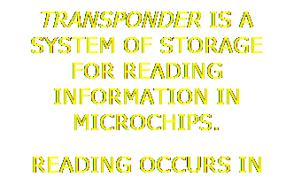 Text Box: TRANSPONDER IS A SYSTEM OF STORAGE FOR READING INFORMATION IN MICROCHIPS.
READING OCCURS IN WAVES LIKE A REMOTE CONTROL.
