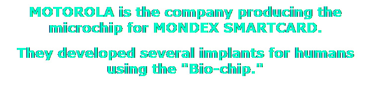 Text Box: MOTOROLA is the company producing the microchip for MONDEX SMARTCARD.
They developed several implants for humans using the "Bio-chip." 
